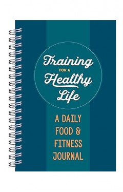 Training for a Healthy Life A Daily Food and Fitness Journal